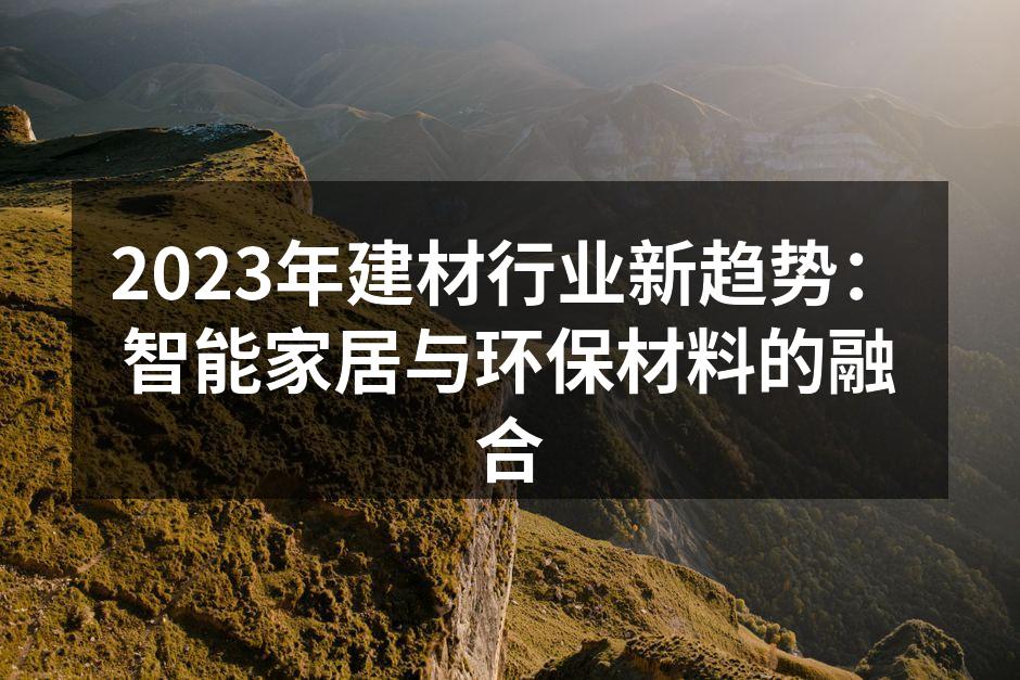 2023年建材行业新趋势：智能家居与环保材料的融合